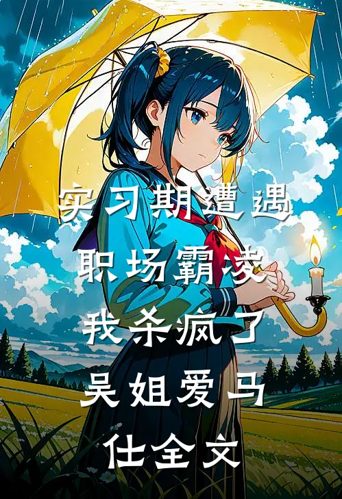 实习期遭遇职场霸凌，我杀疯了吴姐爱马仕全文