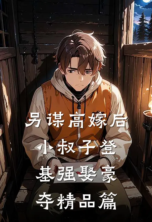 另谋高嫁后，小叔子登基强娶豪夺精品篇