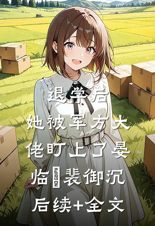 退学后，她被军方大佬盯上了晏临晞裴御沉后续+全文
