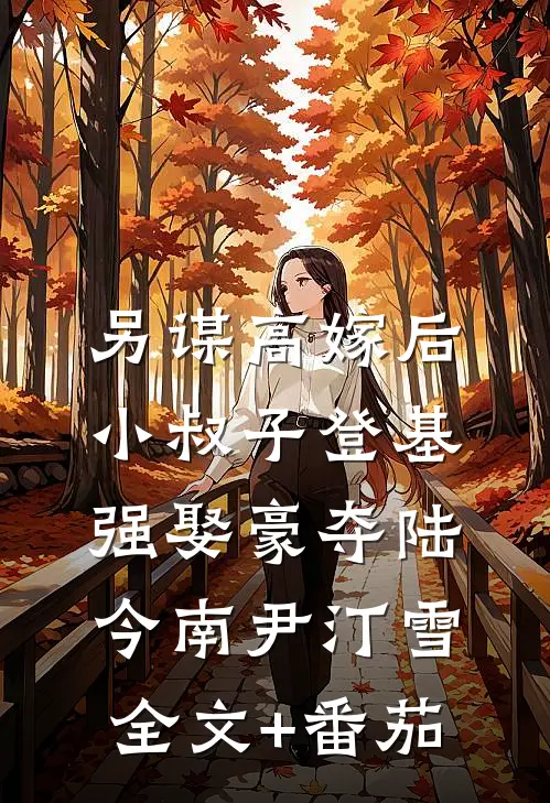 另谋高嫁后，小叔子登基强娶豪夺陆今南尹汀雪全文+番茄