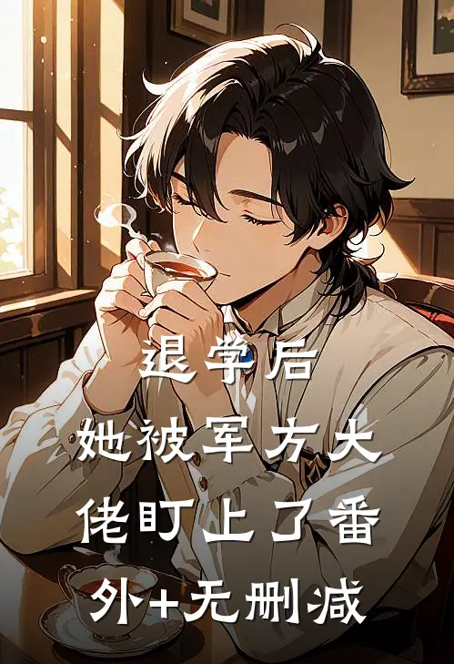 退学后，她被军方大佬盯上了番外+无删减