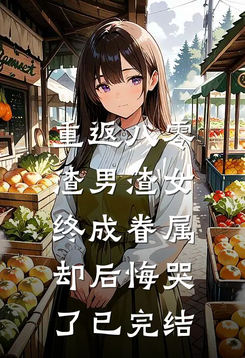 重返八零，渣男渣女终成眷属却后悔哭了已完结