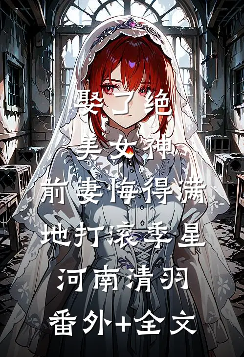 娶了绝美女神，前妻悔得满地打滚季星河南清羽:(番外)+(全文)