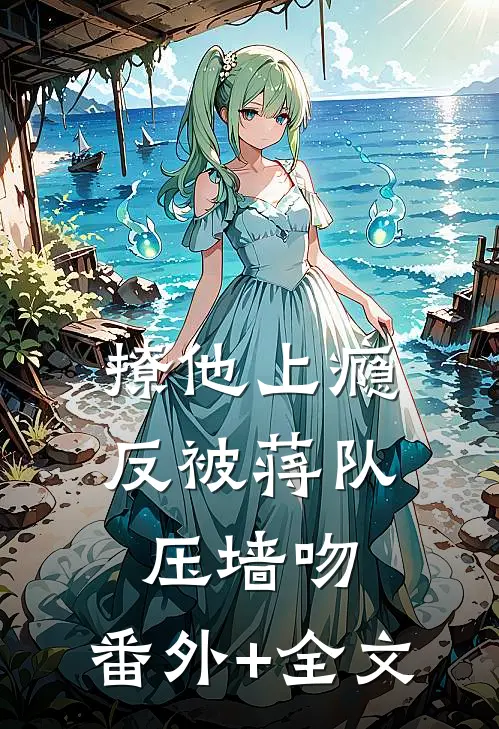 撩他上瘾，反被蒋队压墙吻:(番外)+(全文)