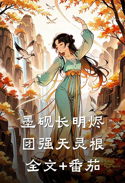 墨砚长明烬团强天灵根全文+番茄
