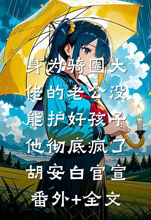 身为骑圈大佬的老公没能护好孩子，他彻底疯了胡安白官宣:(番外)+(全文)