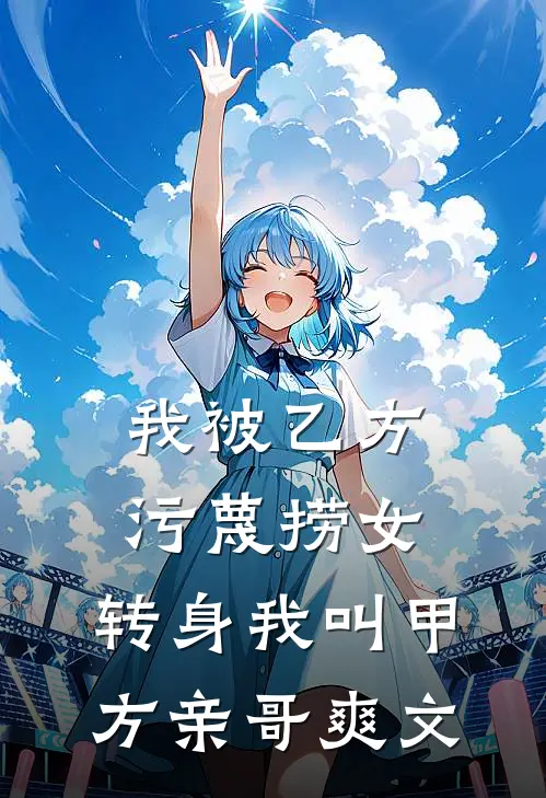 我被乙方污蔑捞女，转身我叫甲方亲哥爽文