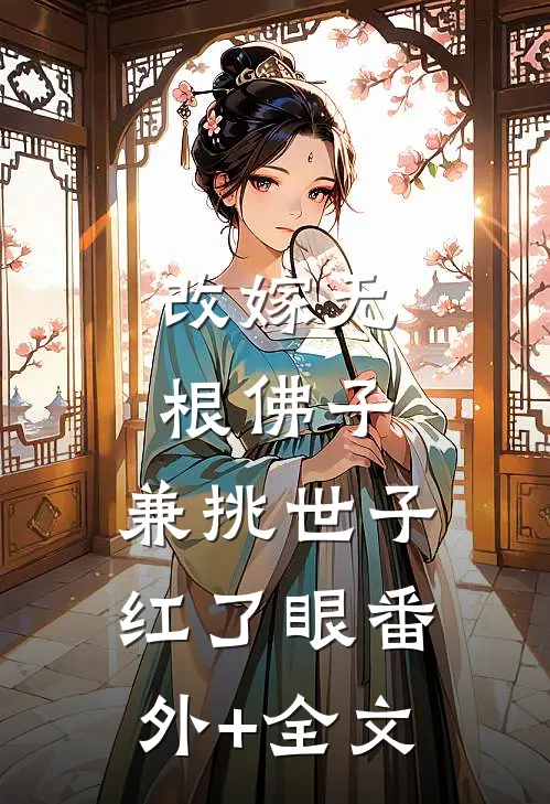 改嫁无根佛子，兼挑世子红了眼(番外)+(全文)