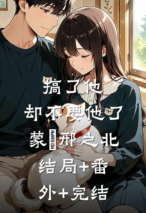 搞了他，却不要他了蒙訞邢之北:结局+番外+完结