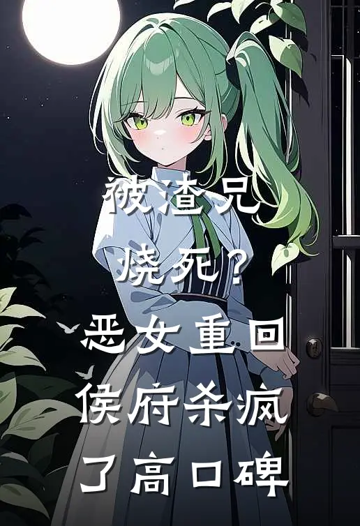 被渣兄烧死？恶女重回侯府杀疯了高口碑
