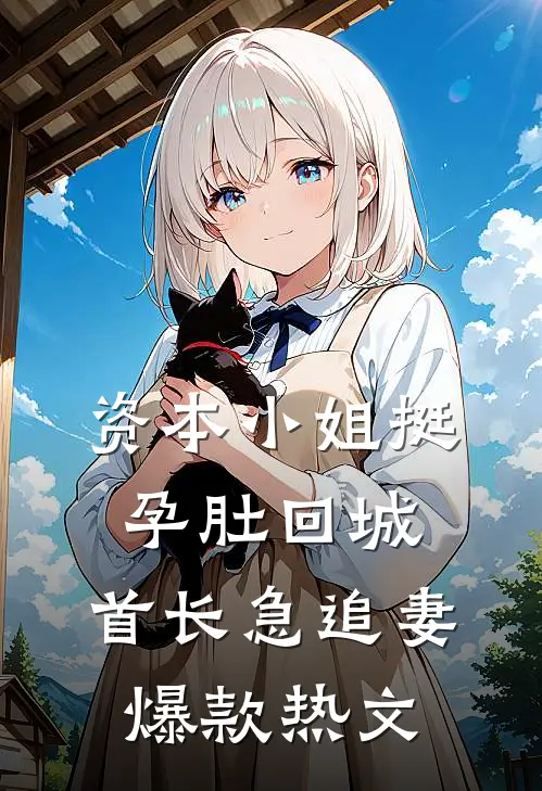 资本小姐挺孕肚回城，首长急追妻爆款热文