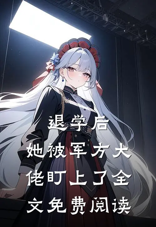 退学后，她被军方大佬盯上了全文免费阅读