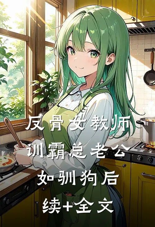 反骨女教师，训霸总老公如驯狗后续+全文