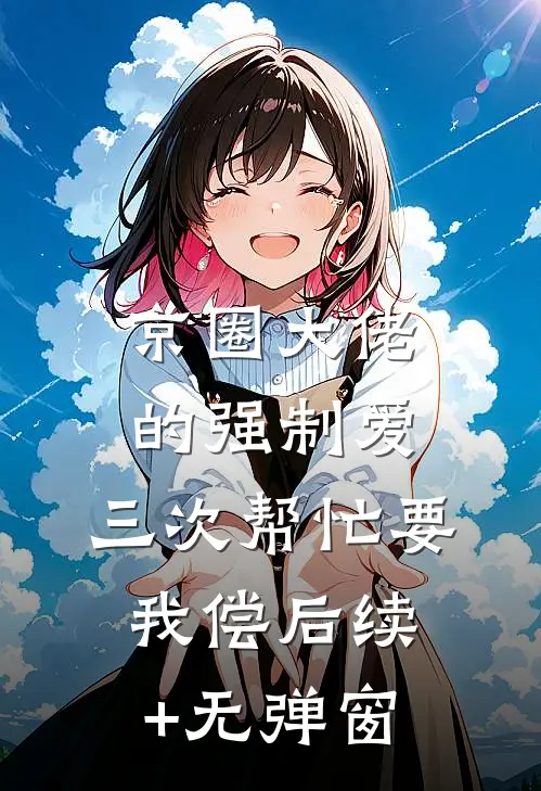 京圈大佬的强制爱：三次帮忙要我偿后续+无弹窗