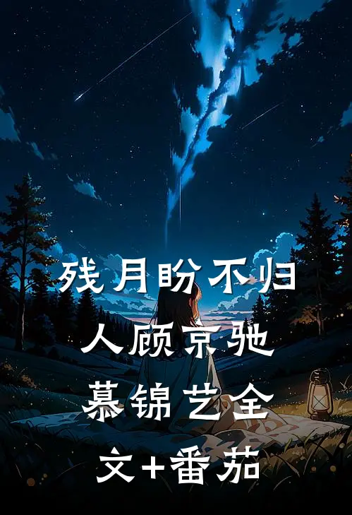 残月盼不归人顾京驰慕锦艺全文+番茄