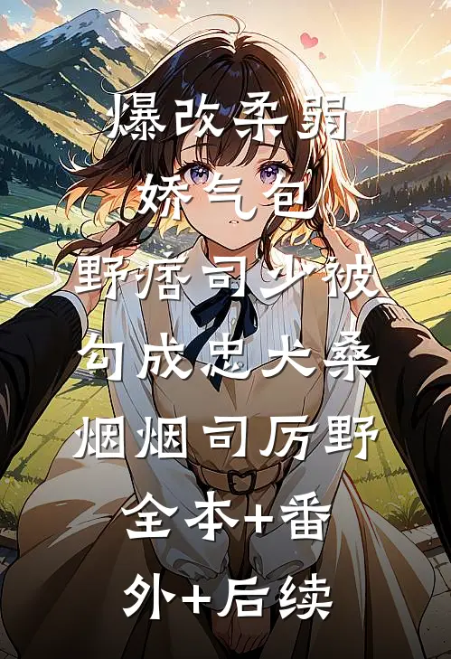 爆改柔弱娇气包，野痞司少被勾成忠犬桑烟烟司厉野全本+番外+后续