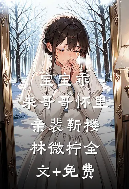 宝宝乖，来哥哥怀里亲裴靳楼林微柠全文+免费