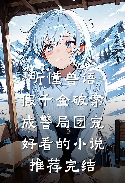 听懂兽语，假千金破案成警局团宠好看的小说推荐完结