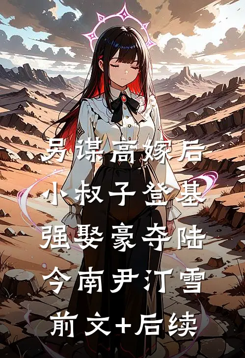 另谋高嫁后，小叔子登基强娶豪夺陆今南尹汀雪前文+后续